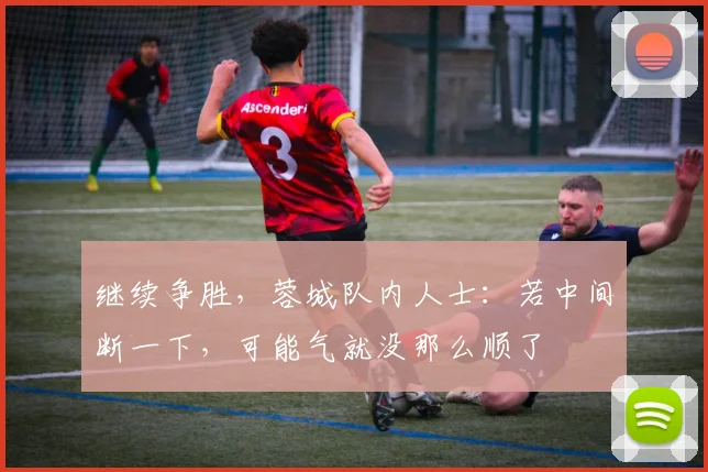 继续争胜，蓉城队内人士：若中间断一下，可能气就没那么顺了