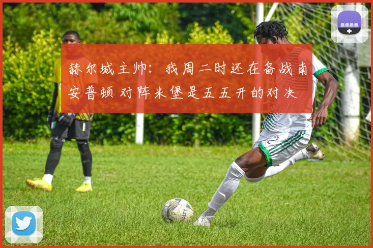 赫尔城主帅：我周二时还在备战南安普顿 对阵米堡是五五开的对决