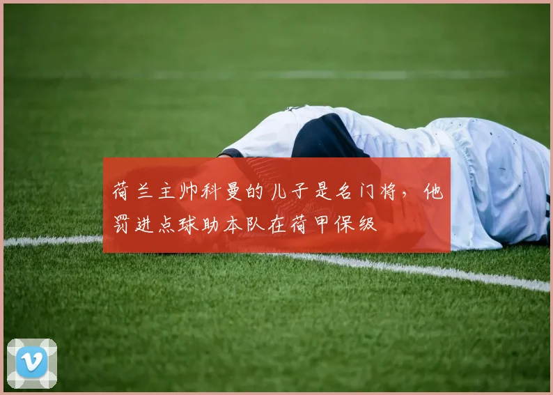 荷兰主帅科曼的儿子是名门将，他罚进点球助本队在荷甲保级