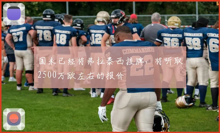 国米已经将弗拉泰西挂牌，将听取2500万欧左右的报价